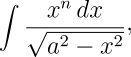 \int{\frac{x^n\, dx}{\sqrt{a^2-x^2}}}\raisebox{2pt}{{\rm ,}}